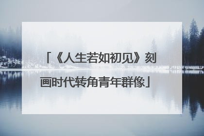 《人生若如初见》刻画时代转角青年群像