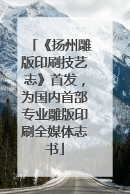 《扬州雕版印刷技艺志》首发，为国内首部专业雕版印刷全媒体志书