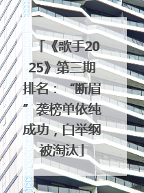 《歌手2025》第三期排名：“断眉”袭榜单依纯成功，白举纲被淘汰