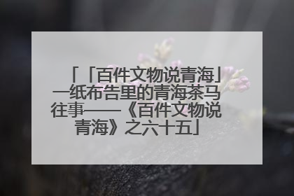 「百件文物说青海」一纸布告里的青海茶马往事——《百件文物说青海》之六十五