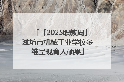 「2025职教周」潍坊市机械工业学校多维呈现育人硕果