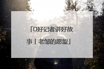  好记者讲好故事丨老邹的愿望