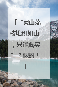 “灵山荔枝堆积如山，只能贱卖”？假的！