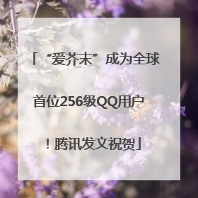 “爱芥末”成为全球首位256级QQ用户！腾讯发文祝贺