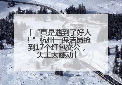 “真是遇到了好人！”杭州一保洁员捡到17个红包交公，失主太感动