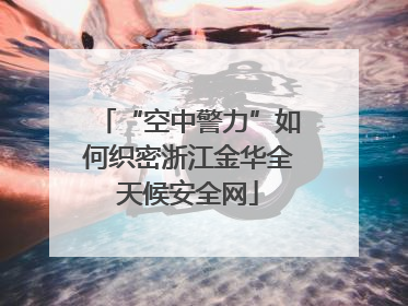 “空中警力”如何织密浙江金华全天候安全网