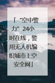“空中警力”24小时在线，警用无人机编织城市上空安全网