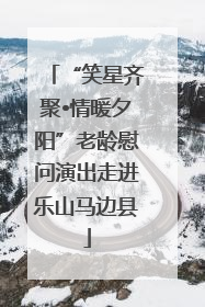 “笑星齐聚•情暖夕阳”老龄慰问演出走进乐山马边县