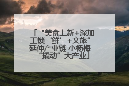 “美食上新+深加工锁‘鲜’+文旅”延伸产业链 小杨梅“撬动”大产业