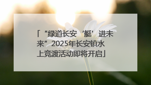 “绿道长安‘艇’进未来”2025年长安镇水上竞渡活动即将开启