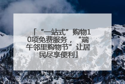 “一站式”购物10项免费服务，“端午邻里购物节”让居民尽享便利