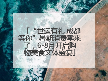 “世运有礼 成都等你”暑期消费季来了，6-8月开启购物美食文体盛宴