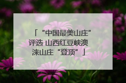 “中国最美山庄”评选 山西红豆峡澳涞山庄“登顶”