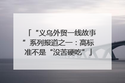 “义乌外贸一线故事”系列报道之一：高标准不是“没苦硬吃”