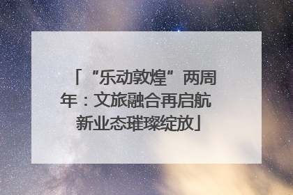 “乐动敦煌”两周年：文旅融合再启航 新业态璀璨绽放