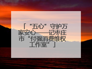 “五心”守护万家安心——记枣庄市“付强消费维权工作室”