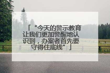 “今天的警示教育让我们更加警醒地认识到，办案者首先要守得住底线”