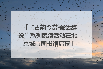 “古韵今赏·瓷话辞说”系列展演活动在北京城市图书馆启幕