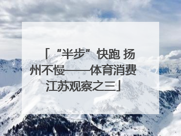 “半步”快跑 扬州不慢——体育消费江苏观察之三