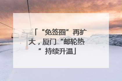 “免签圈”再扩大，厦门“邮轮热”持续升温