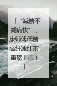 “减糖不减痛快”，康师傅低糖高纤冰红茶重磅上市！
