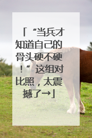 “当兵才知道自己的骨头硬不硬！”这组对比照，太震撼了→
