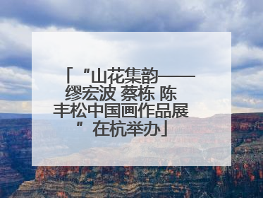“山花集韵——缪宏波 蔡栋 陈丰松中国画作品展”在杭举办