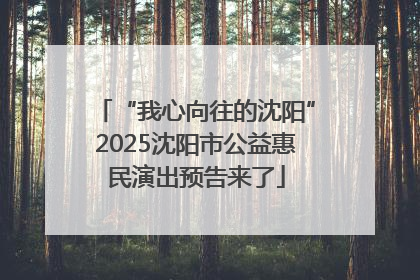 “我心向往的沈阳”2025沈阳市公益惠民演出预告来了