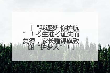 “我逐梦 你护航”！考生准考证失而复得，家长赠锦旗致谢“护梦人”！