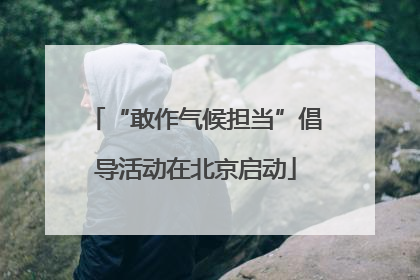 “敢作气候担当”倡导活动在北京启动