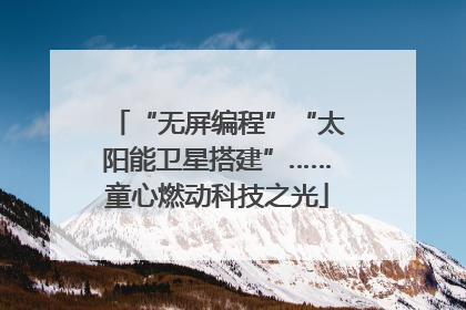 “无屏编程”“太阳能卫星搭建”……童心燃动科技之光