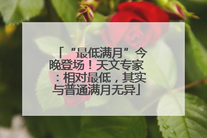 “最低满月”今晚登场！天文专家：相对最低，其实与普通满月无异