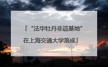 “法华牡丹非遗基地”在上海交通大学落成