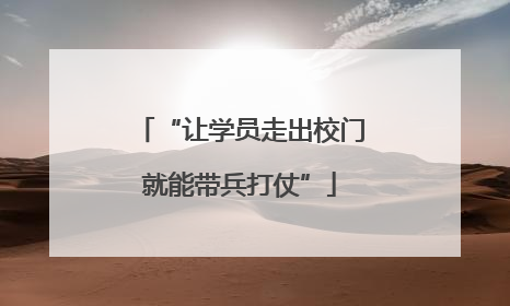 “让学员走出校门就能带兵打仗”
