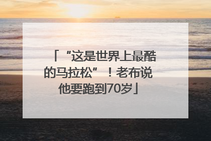 “这是世界上最酷的马拉松”！老布说他要跑到70岁