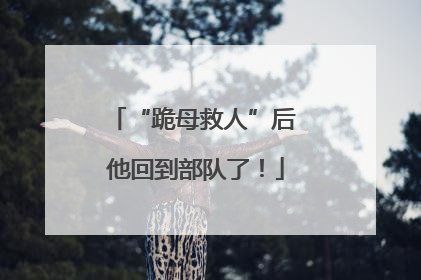 “跪母救人”后 他回到部队了！