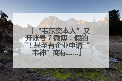 “韦东奕本人”又开账号？微博：假的！甚至有企业申请“韦神”商标……