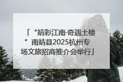 “靖彩江南·奇遇土楼”南靖县2025杭州专场文旅招商推介会举行