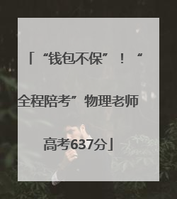 “钱包不保”！“全程陪考”物理老师高考637分