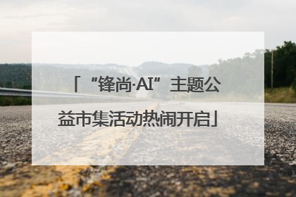 “锋尚·AI”主题公益市集活动热闹开启