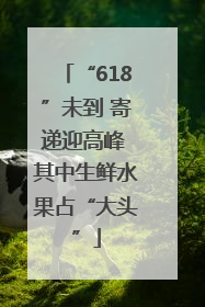 “618”未到 寄递迎高峰 其中生鲜水果占“大头”