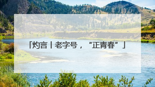 灼言丨老字号，“正青春”