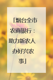 烟台全市农商银行：助力新农人 办好兴农事