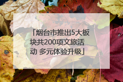 烟台市推出5大板块共200项文旅活动 多元体验升级