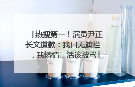 热搜第一！演员尹正长文道歉：我口无遮拦，我矫情，活该被骂