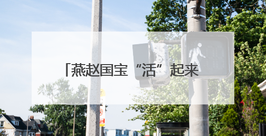 燕赵国宝“活”起来 传统文化“炫”起来
