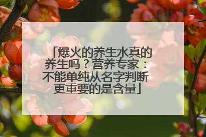爆火的养生水真的养生吗？营养专家：不能单纯从名字判断 更重要的是含量