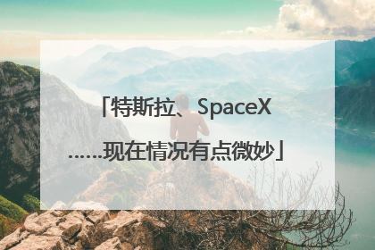 特斯拉、SpaceX……现在情况有点微妙