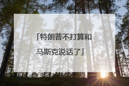 特朗普不打算和马斯克说话了