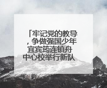 牢记党的教导，争做强国少年 宜宾筠连镇舟中心校举行新队员入队仪式